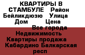 КВАРТИРЫ В СТАМБУЛЕ › Район ­ Бейликдюзю › Улица ­ 1 250 › Дом ­ 12 › Цена ­ 227 685 503 - Все города Недвижимость » Квартиры продажа   . Кабардино-Балкарская респ.